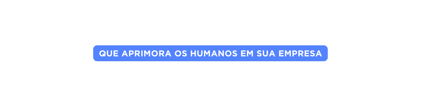 que aprimora os humanos em sua empresa